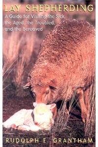 Lay Shepherding: A Guide for Visiting the Sick, the Aged, the Troubled and the Bereaved