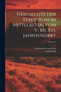 Geschichte Der Stadt Rom Im Mittelalter, Vom V. Bis Xvi. Jahrhundert; Volume 5