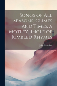 Songs of all Seasons, Climes and Times, a Motley Jingle of Jumbled Rhymes