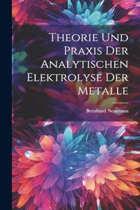 Theorie Und Praxis Der Analytischen Elektrolyse Der Metalle