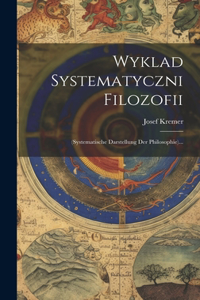 Wyklad Systematyczni Filozofii: (systematische Darstellung Der Philosophie)...