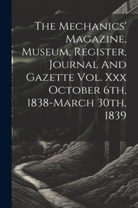 The Mechanics' Magazine, Museum, Register, Journal And Gazette Vol. Xxx October 6th, 1838-march 30th, 1839