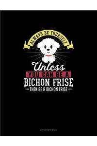 Always Be Yourself Unless You Can Be A Bichon Frise Then Be A Bichon Frise