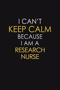 I Can't Keep Calm Because I Am A Research Nurse