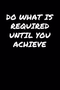 Do What Is Required Until You Achieve