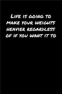 Life Is Going To Make Your Weights Heavier Regardless Of If You Want It To