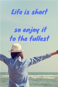 Life is short so enjoy it to the fullest