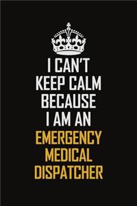 I Can't Keep Calm Because I Am An Emergency Medical Dispatcher