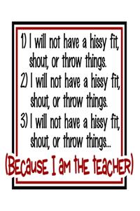 I Will Not Have a Hissy Fit, Shout, or Throw Things. Because I Am The Teacher