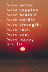 More water. More veggies. More protein. More cardio. More strength. More rest. More sun. More happy and fit.