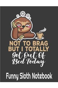 Not To Brag But I Totally Got Out Of Bed Today Funny Sloth Notebook