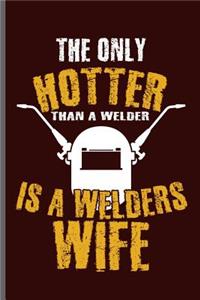 The only Hotter than a welder is a welders wife: Welding Welds Welders notebooks gift (6x9) Lined notebook to write in