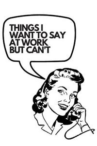 Things I Want To Say At Work But Can't