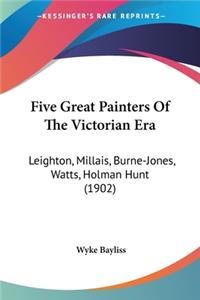 Five Great Painters Of The Victorian Era: Leighton, Millais, Burne-Jones, Watts, Holman Hunt (1902)