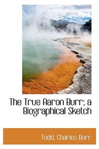 The True Aaron Burr; A Biographical Sketch