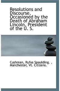 Resolutions and Discourse, Occasioned by the Death of Abraham Lincoln, President of the U. S.