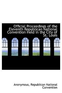 Official Proceedings of the Eleventh Republican National Convention Held in the City of St. Louis
