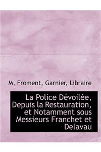 La Police Devoilee, Depuis La Restauration, Et Notamment Sous Messieurs Franchet Et Delavau