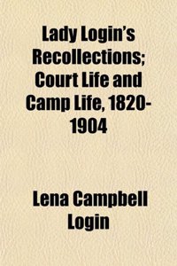 Lady Login's Recollections; Court Life and Camp Life, 1820-1904