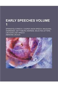 Early Speeches Volume 1; Springfield Speech, Cooper Union Speech, Inaugural Addresses, Gettysburg Address, Selected Letters, Lincoln's Lost Speech
