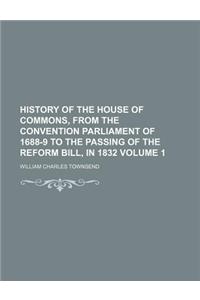 History of the House of Commons, from the Convention Parliament of 1688-9 to the Passing of the Reform Bill, in 1832 Volume 1
