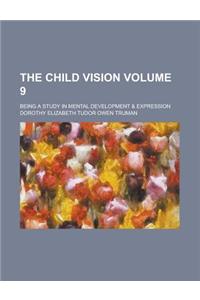 The Child Vision; Being a Study in Mental Development & Expression Volume 9