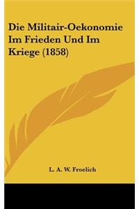 Die Militair-Oekonomie Im Frieden Und Im Kriege (1858)