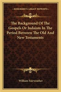 Background of the Gospels or Judaism in the Period Between the Old and New Testaments