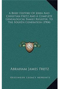 Brief History Of John And Christian Fretz And A Complete Genealogical Family Register, To The Fourth Generation (1904)