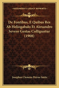 de Fontibus, E Quibus Res AB Heliogabalo Et Alexandro Severo Gestae Colliguntur (1908)