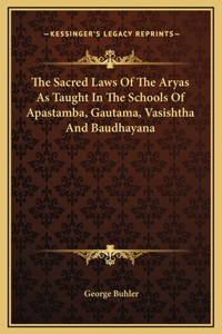 The Sacred Laws Of The Aryas As Taught In The Schools Of Apastamba, Gautama, Vasishtha And Baudhayana