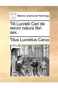 Titi Lucretii Cari de Rerum Natura Libri Sex.