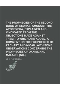 The Prophecies of the Second Book of Esdras, Amongst the Apocrypha, Explained and Vindicated from the Objections Made Against Them. to Which Are Added
