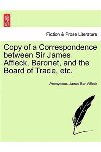 Copy of a Correspondence Between Sir James Affleck, Baronet, and the Board of Trade, Etc.