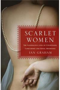 Scarlet Women: The Scandalous Lives of Courtesans, Concubines, and Royal Mistresses