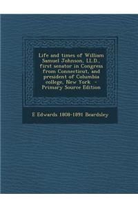 Life and Times of William Samuel Johnson, LL.D., First Senator in Congress from Connecticut, and President of Columbia College, New York