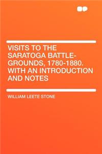 Visits to the Saratoga Battle-Grounds, 1780-1880. with an Introduction and Notes