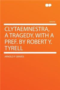 Clytaemnestra, a Tragedy. with a Pref. by Robert Y. Tyrell