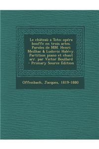 Le Chateau a Toto; Opera Bouffe En Trois Actes. Paroles de MM. Henri Meilhac & Ludovic Halevy. Partition Piano Et Chant Arr. Par Victor Boullard