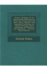 History and Digest of the International Arbitrations to Which the United States Has Been a Party, Together with Appendices Containing the Treaties Relating to Such Arbitations, and Historical and Legal Notes...