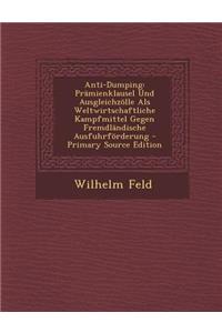 Anti-Dumping: Pramienklausel Und Ausgleichzolle ALS Weltwirtschaftliche Kampfmittel Gegen Fremdlandische Ausfuhrforderung - Primary Source Edition