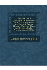 Touraine, with Normandy & Brittany: Their Celtic Monuments and Ancient Castles, Pleasant Watering-Places and Rocky Islands