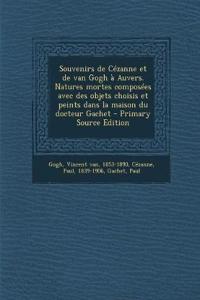 Souvenirs de Cézanne et de van Gogh à Auvers. Natures mortes composées avec des objets choisis et peints dans la maison du docteur Gachet - Primary Source Edition