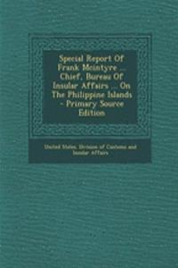 Special Report of Frank McIntyre ... Chief, Bureau of Insular Affairs ... on the Philippine Islands - Primary Source Edition