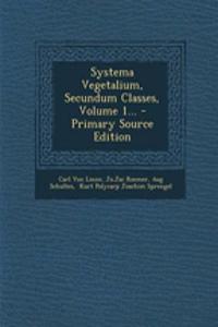 Systema Vegetalium, Secundum Classes, Volume 1...
