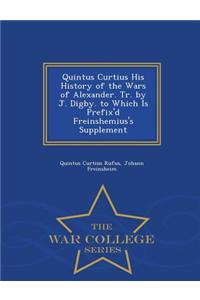 Quintus Curtius His History of the Wars of Alexander. Tr. by J. Digby. to Which Is Prefix'd Freinshemius's Supplement - War College Series