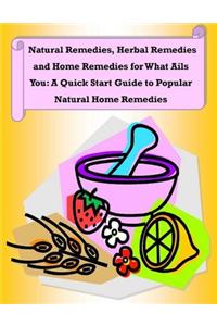 Natural Remedies, Herbal Remedies and Home Remedies for What Ails You: A Quick Start Guide to Popular Natural Home Remedies