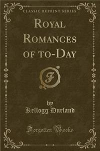 Royal Romances of To-Day (Classic Reprint)