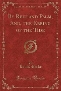 By Reef and Palm, And, the Ebbing of the Tide (Classic Reprint)