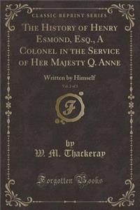 The History of Henry Esmond, Esq., a Colonel in the Service of Her Majesty Q. Anne, Vol. 2 of 3: Written by Himself (Classic Reprint)